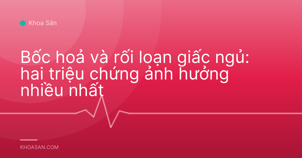 Bốc hoả và rối loạn giấc ngủ: hai triệu chứng ảnh hưởng nhiều nhất