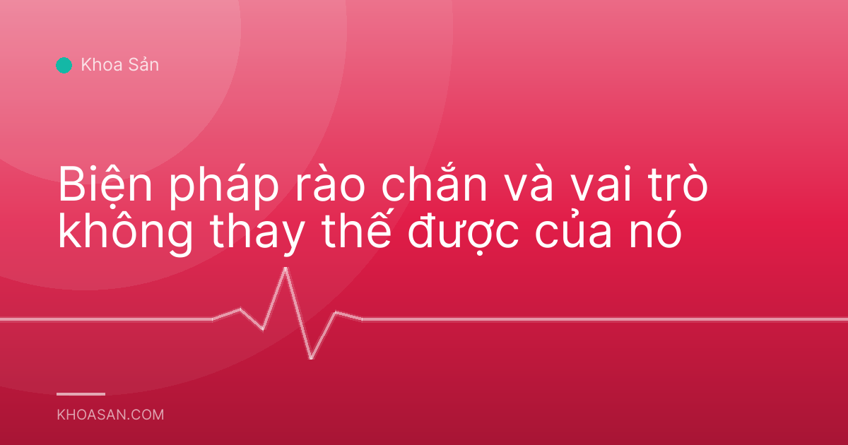 Biện pháp rào chắn và vai trò không thay thế được của nó
