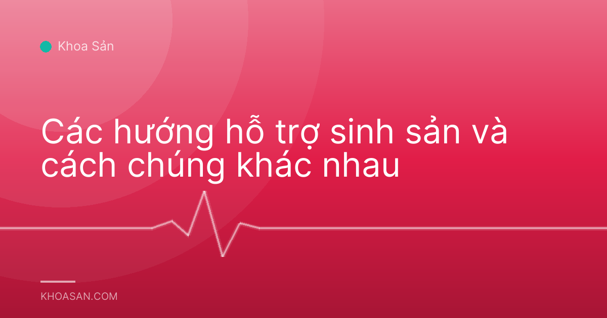 Các hướng hỗ trợ sinh sản và cách chúng khác nhau