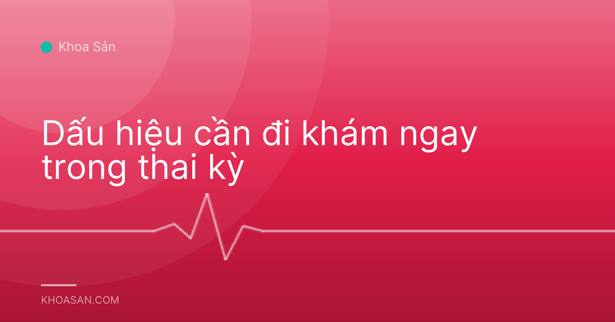 Dấu hiệu cần đi khám ngay trong thai kỳ