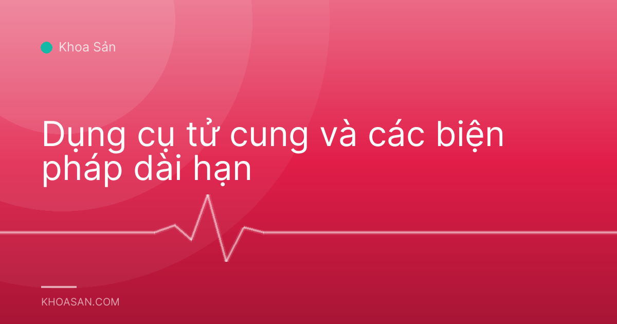 Dụng cụ tử cung và các biện pháp dài hạn