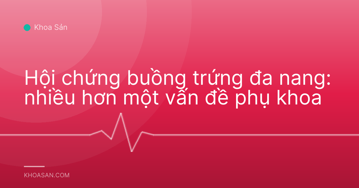 Hội chứng buồng trứng đa nang: nhiều hơn một vấn đề phụ khoa