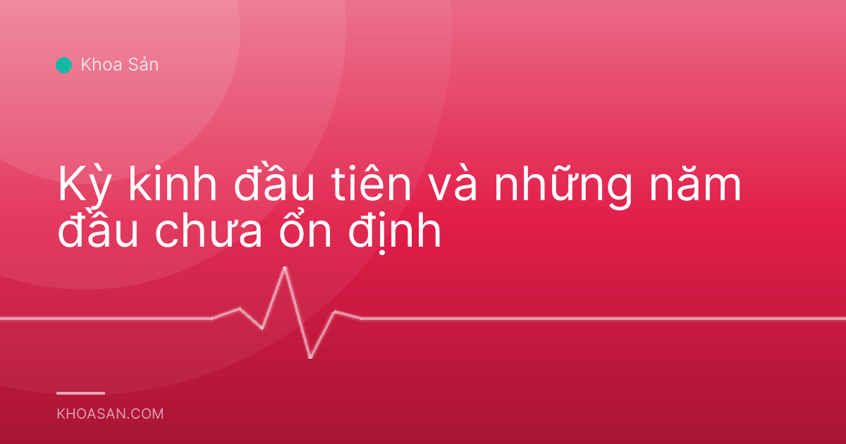 Kỳ kinh đầu tiên và những năm đầu chưa ổn định