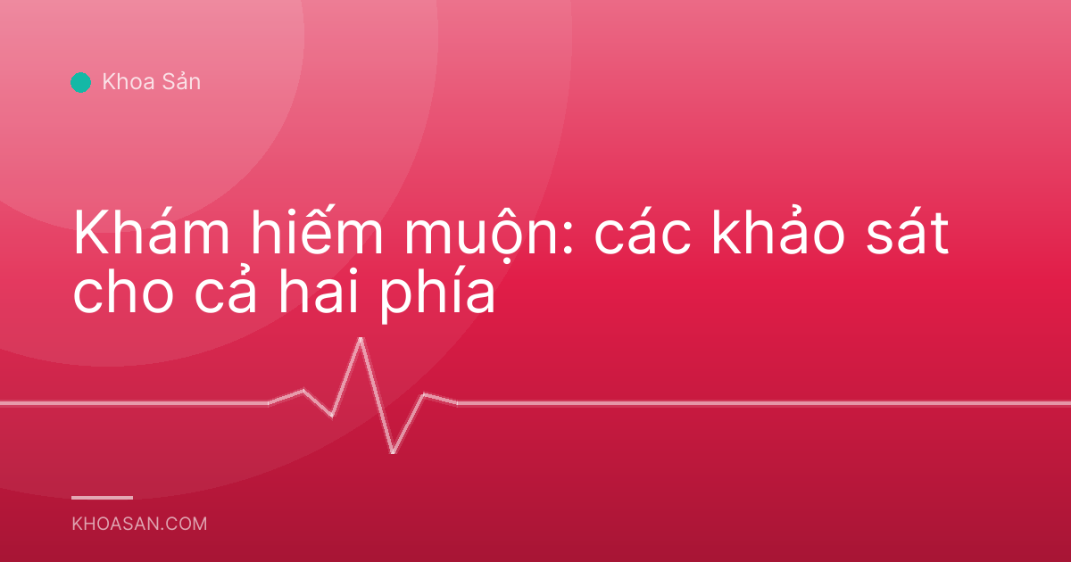 Khám hiếm muộn: các khảo sát cho cả hai phía