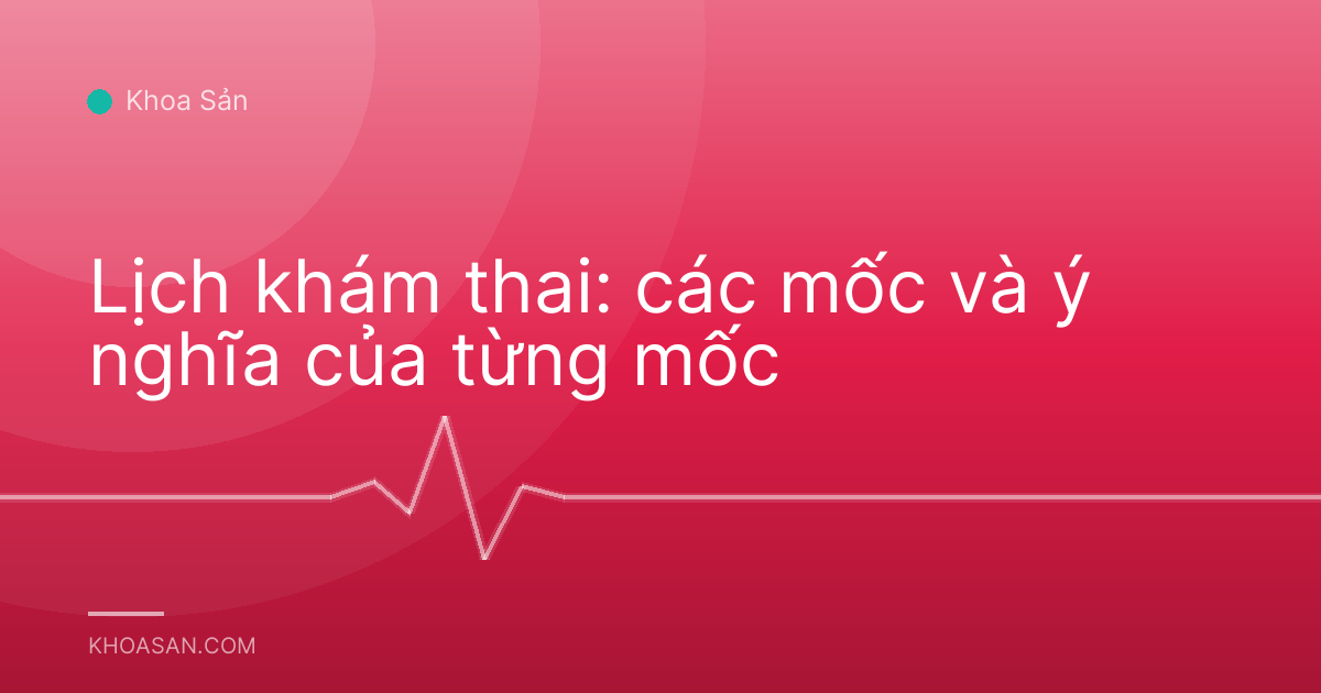 Lịch khám thai: các mốc và ý nghĩa của từng mốc