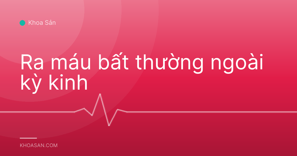 Ra máu bất thường ngoài kỳ kinh