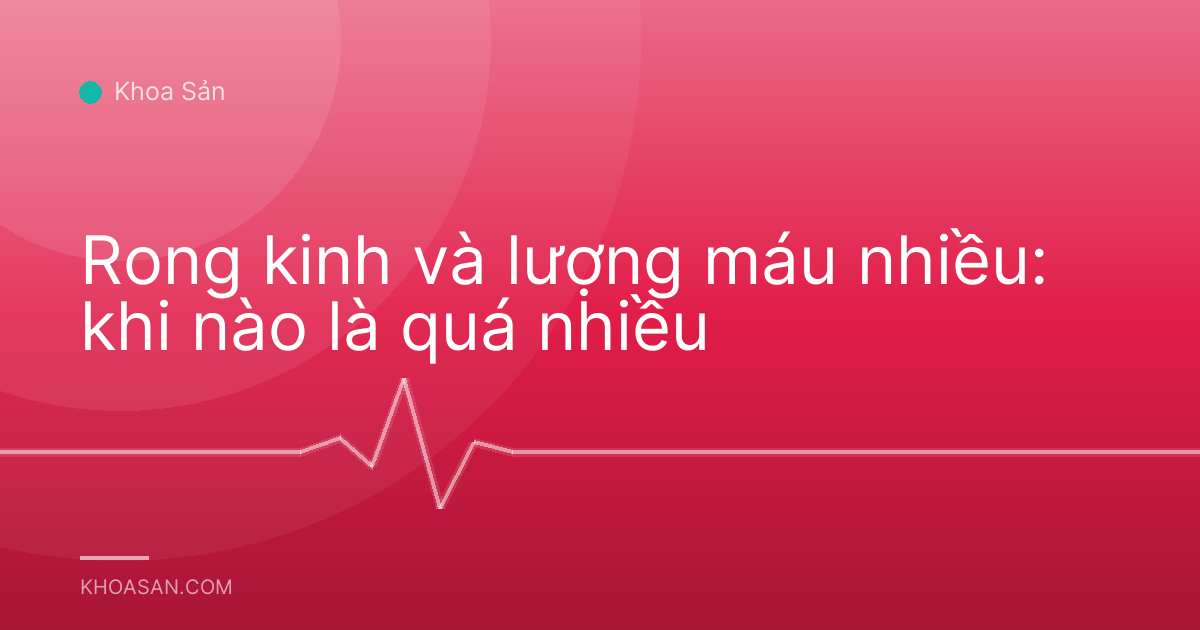 Rong kinh và lượng máu nhiều: khi nào là quá nhiều