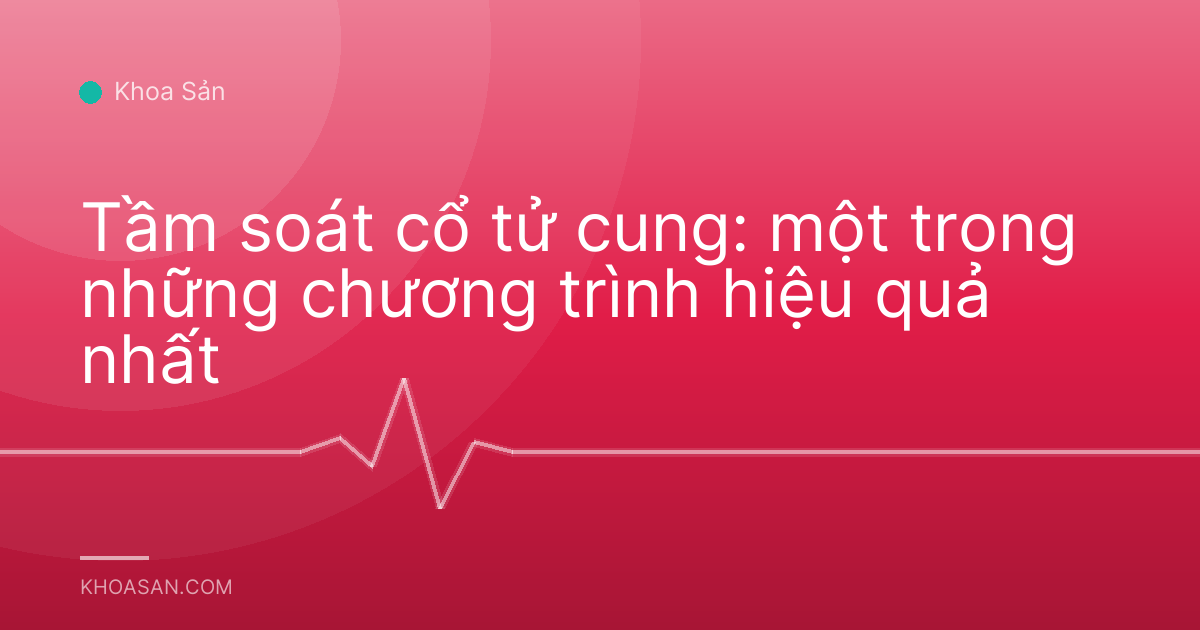 Tầm soát cổ tử cung: một trong những chương trình hiệu quả nhất