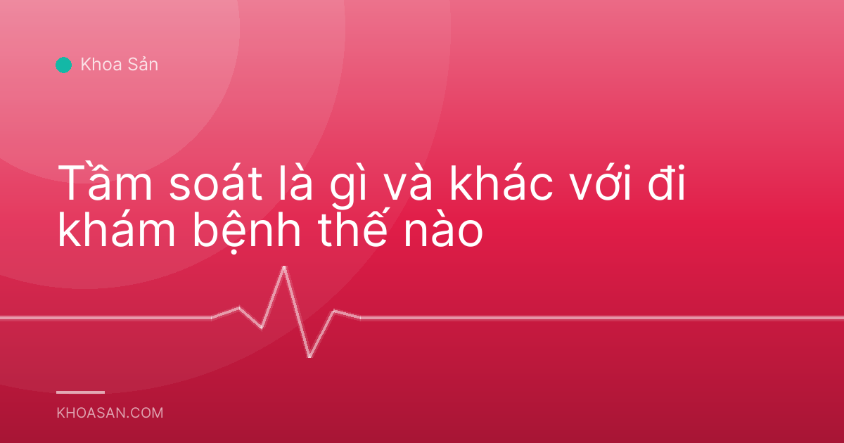 Tầm soát là gì và khác với đi khám bệnh thế nào