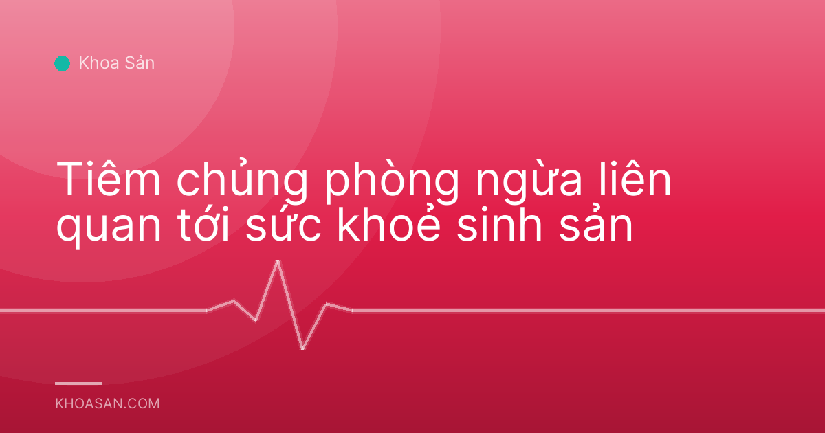 Tiêm chủng phòng ngừa liên quan tới sức khoẻ sinh sản