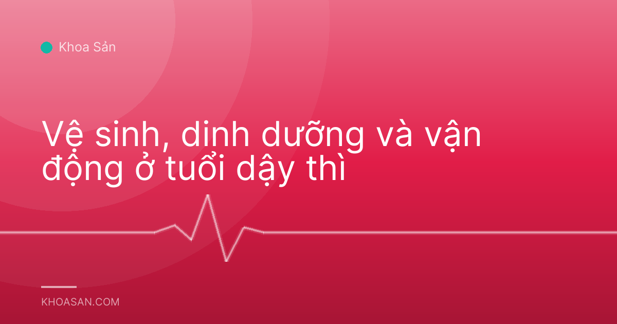 Vệ sinh, dinh dưỡng và vận động ở tuổi dậy thì