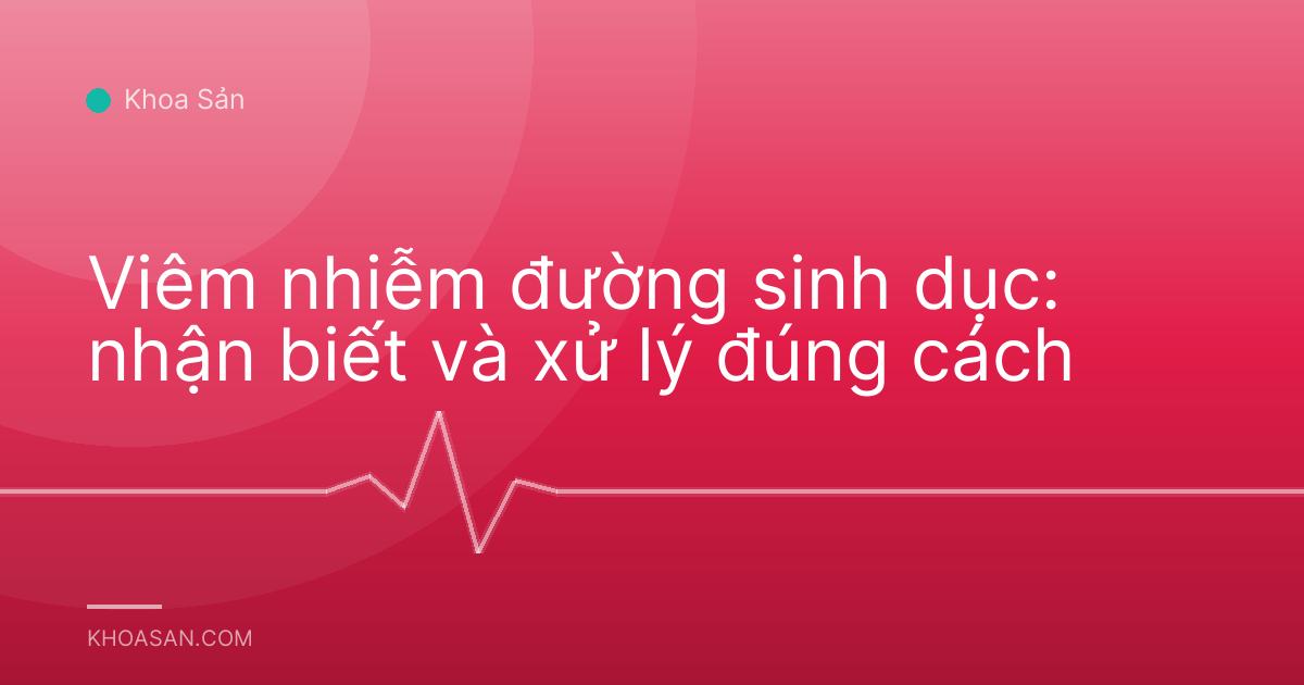 Viêm nhiễm đường sinh dục: nhận biết và xử lý đúng cách